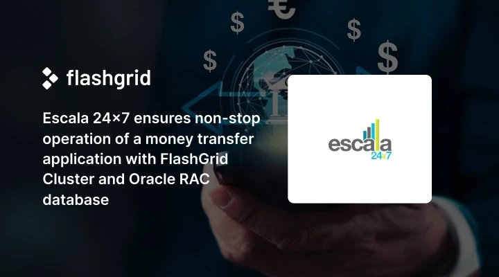 Escala 24×7 ensures non-stop operation of a money transfer application with FlashGrid Cluster and Oracle RAC database