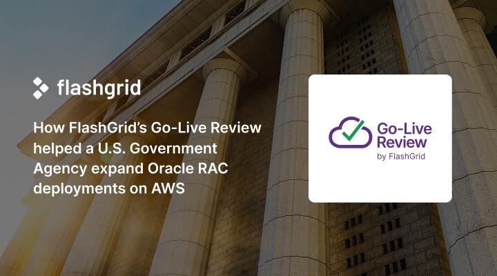 How FlashGrid’s Go-Live Review helped a U.S. Government Agency expand Oracle RAC deployments on AWS