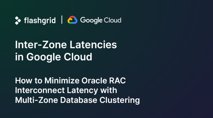 Inter-Zone Latencies in Google Cloud: How to Minimize Oracle RAC Interconnect Latency with Multi-Zone Database Clustering